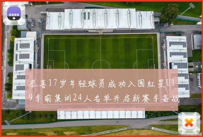 恭喜17岁年轻球员成功入围红星U19季前集训24人名单开启新赛季备战之旅