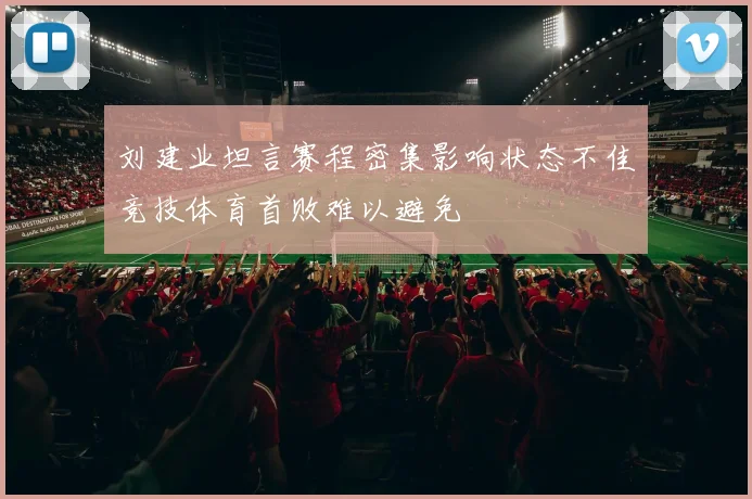 刘建业坦言赛程密集影响状态不佳竞技体育首败难以避免