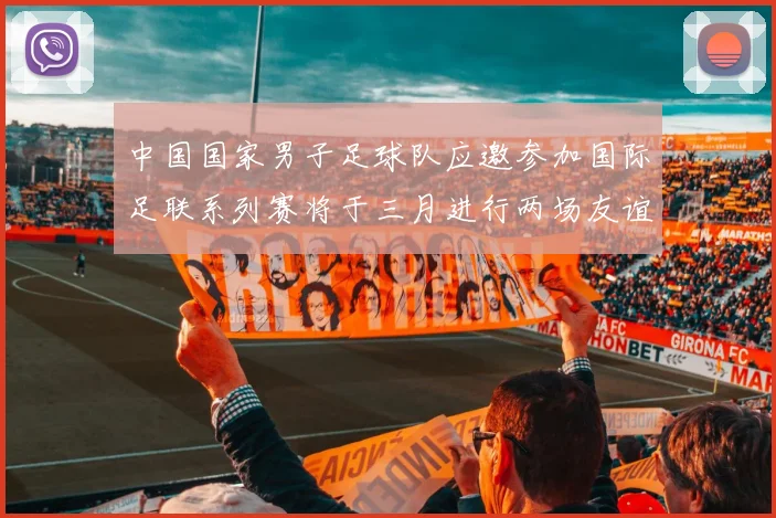 中国国家男子足球队应邀参加国际足联系列赛将于三月进行两场友谊赛