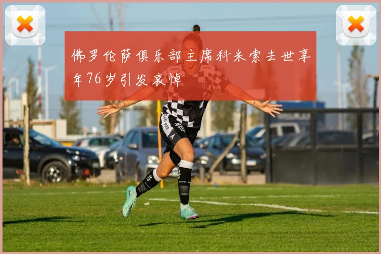 佛罗伦萨俱乐部主席科米索去世享年76岁引发哀悼