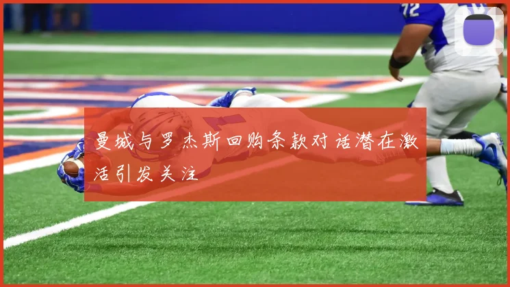 曼城与罗杰斯回购条款对话潜在激活引发关注