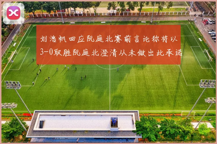 刘浩帆回应阮庭北赛前言论称将以3-0取胜阮庭北澄清从未做出此承诺