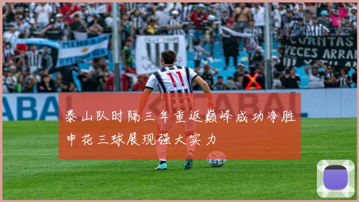 泰山队时隔三年重返巅峰成功净胜申花三球展现强大实力