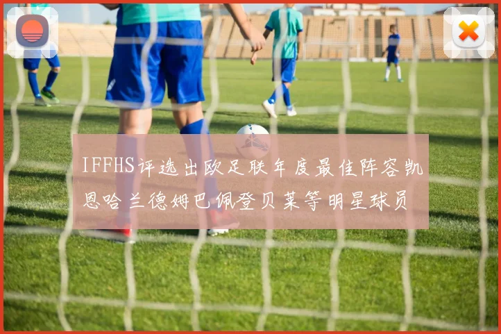 IFFHS评选出欧足联年度最佳阵容凯恩哈兰德姆巴佩登贝莱等明星球员入选