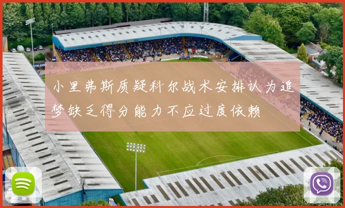 小里弗斯质疑科尔战术安排认为追梦缺乏得分能力不应过度依赖