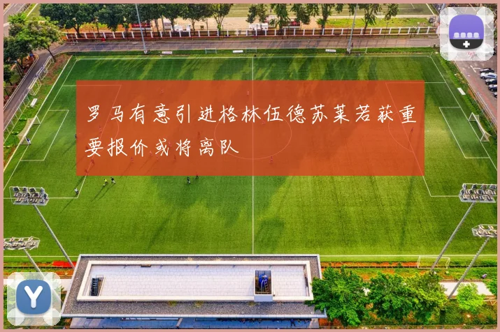 罗马有意引进格林伍德苏莱若获重要报价或将离队