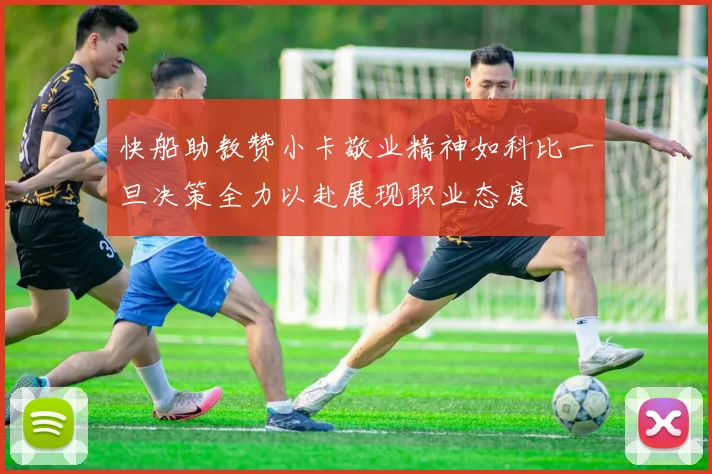 快船助教赞小卡敬业精神如科比一旦决策全力以赴展现职业态度